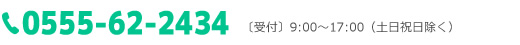 0555-62-2434[受付]　9:00～17:00（土日祝日除く）